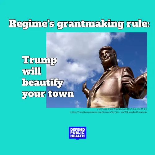 photo of a trump statue that says regime's grantmaking rule, trump will beautify your town with the defend public health logo
